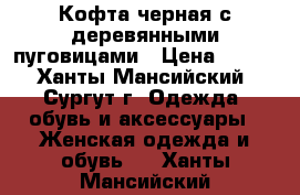 Кофта черная с деревянными пуговицами › Цена ­ 100 - Ханты-Мансийский, Сургут г. Одежда, обувь и аксессуары » Женская одежда и обувь   . Ханты-Мансийский